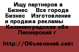 Ищу партнеров в Бизнес  - Все города Бизнес » Изготовление и продажа рекламы   . Калининградская обл.,Пионерский г.